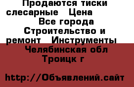 Продаются тиски слесарные › Цена ­ 3 000 - Все города Строительство и ремонт » Инструменты   . Челябинская обл.,Троицк г.